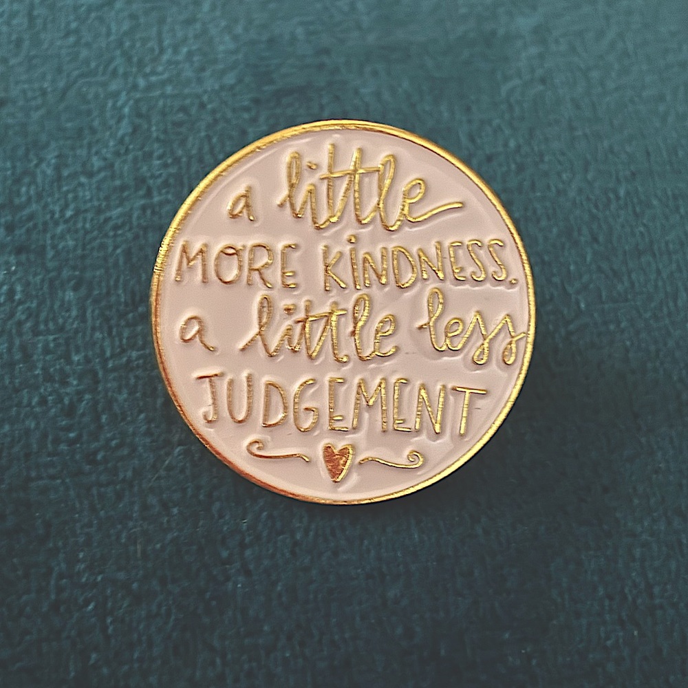“A Little More Kindness, A Little Less Judgement” Enamel Fashion Pin